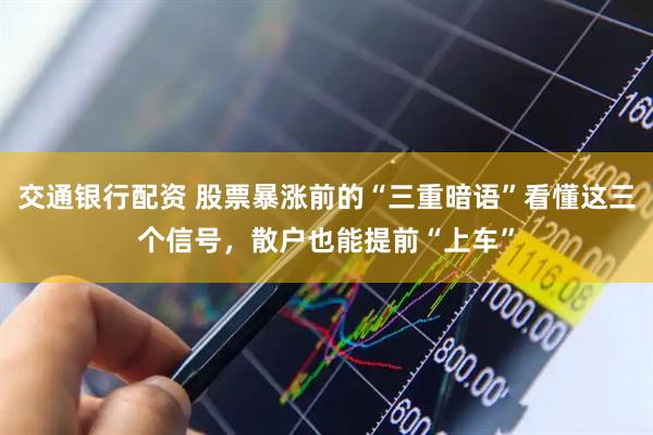 交通银行配资 股票暴涨前的“三重暗语”看懂这三个信号，散户也能提前“上车”