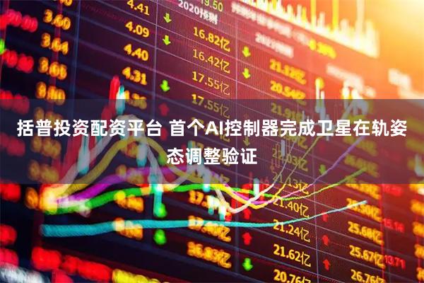 括普投资配资平台 首个AI控制器完成卫星在轨姿态调整验证
