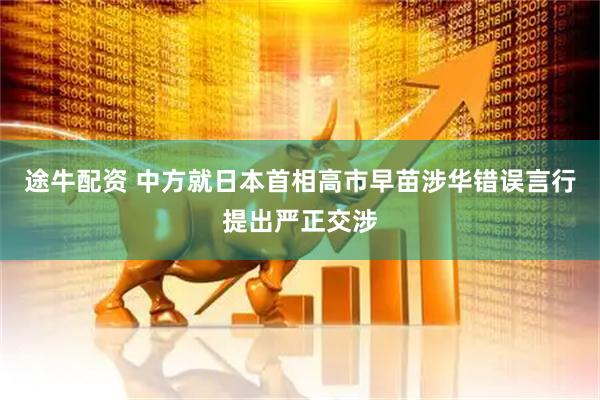 途牛配资 中方就日本首相高市早苗涉华错误言行提出严正交涉