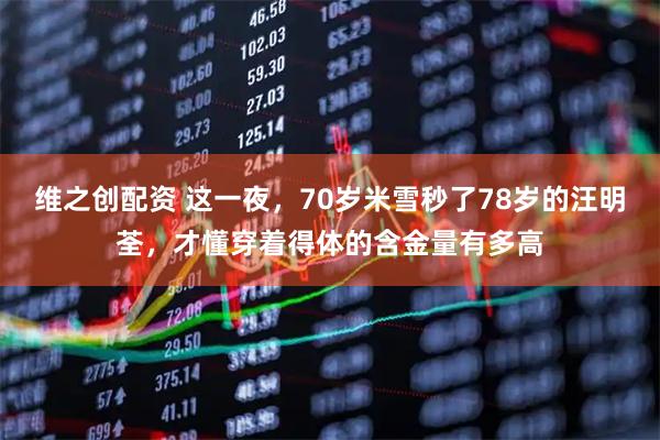 维之创配资 这一夜，70岁米雪秒了78岁的汪明荃，才懂穿着得体的含金量有多高